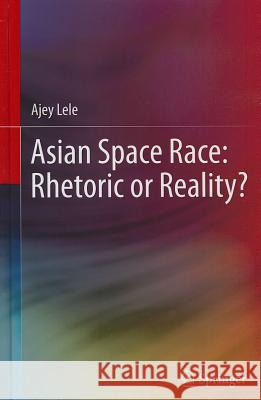 Asian Space Race: Rhetoric or Reality? Ajey Lele 9788132207320 Springer India