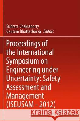Proceedings of the International Symposium on Engineering Under Uncertainty: Safety Assessment and Management (Iseusam - 2012) Chakraborty, Subrata 9788132207566