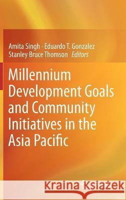 Millennium Development Goals and Community Initiatives in the Asia Pacific Amita Singh, Eduardo T. Gonzalez, Stanley Bruce Thomson 9788132207597