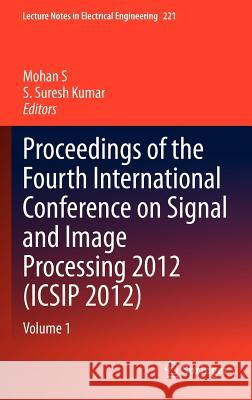 Proceedings of the Fourth International Conference on Signal and Image Processing 2012 (Icsip 2012): Volume 1 S, Mohan 9788132209966