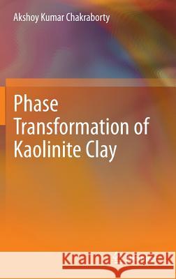 Phase Transformation of Kaolinite Clay Akshoy Kumar Chakraborty 9788132211532 Springer