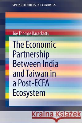 The Economic Partnership Between India and Taiwan in a Post-Ecfa Ecosystem Karackattu, Joe Thomas 9788132212775 Springer