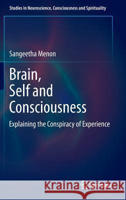 Brain, Self and Consciousness: Explaining the Conspiracy of Experience Menon, Sangeetha 9788132215806