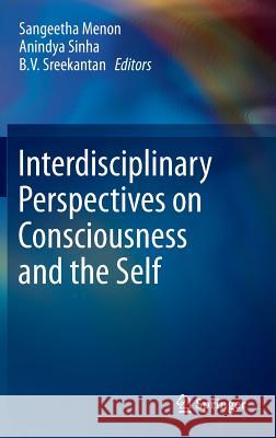 Interdisciplinary Perspectives on Consciousness and the Self Sangeetha Menon B. V. Sreekantan Anindya Sinha 9788132215868