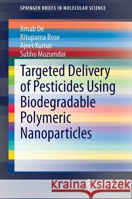 Targeted Delivery of Pesticides Using Biodegradable Polymeric Nanoparticles Arnab De Rituparna Bose Ajeet Kumar 9788132216889
