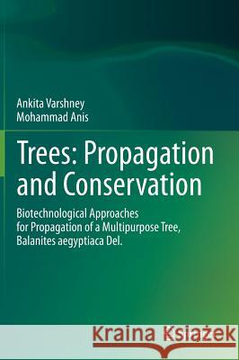 Trees: Propagation and Conservation: Biotechnological Approaches for Propagation of a Multipurpose Tree, Balanites Aegyptiaca Del. Varshney, Ankita 9788132217008