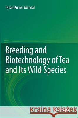Breeding and Biotechnology of Tea and Its Wild Species Mondal, Tapan Kumar 9788132217039