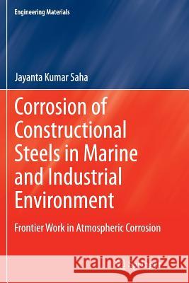 Corrosion of Constructional Steels in Marine and Industrial Environment: Frontier Work in Atmospheric Corrosion Jayanta Kumar Saha 9788132217091