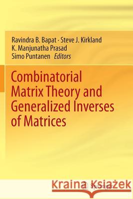 Combinatorial Matrix Theory and Generalized Inverses of Matrices Ravindra B. Bapat Steve J. Kirkland K. Manjunatha Prasad 9788132217251