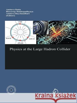 Physics at the Large Hadron Collider Amitava Datta B. Mukhopadhyaya A. Raychaudhuri 9788132217282