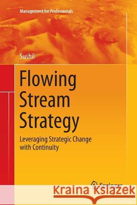Flowing Stream Strategy: Leveraging Strategic Change with Continuity Prof Sushil 9788132217398 Springer