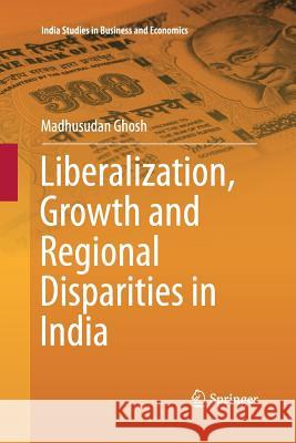 Liberalization, Growth and Regional Disparities in India Madhusudan Ghosh   9788132217411