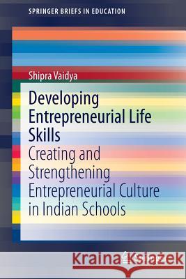 Developing Entrepreneurial Life Skills: Creating and Strengthening Entrepreneurial Culture in Indian Schools Vaidya, Shipra 9788132217886