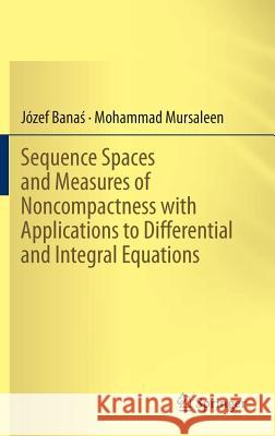 Sequence Spaces and Measures of Noncompactness with Applications to Differential and Integral Equations Jozef Bana M. Mursaleen 9788132218852 Springer