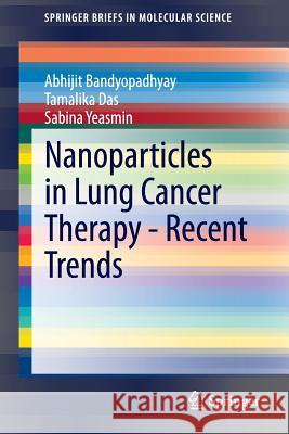 Nanoparticles in Lung Cancer Therapy - Recent Trends Abhijit Bandyopadhyay Tamalika Das Sabina Yeasmin 9788132221746 Springer
