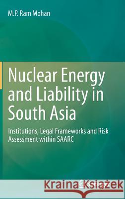 Nuclear Energy and Liability in South Asia: Institutions, Legal Frameworks and Risk Assessment Within Saarc Ram Mohan, M. P. 9788132223429 Springer