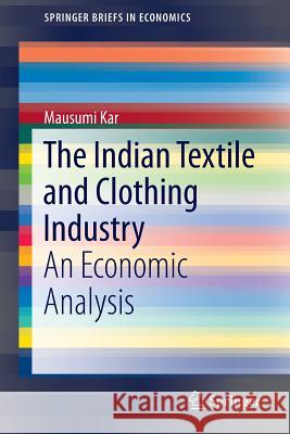 The Indian Textile and Clothing Industry: An Economic Analysis Kar, Mausumi 9788132223696 Springer