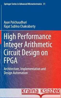 High Performance Integer Arithmetic Circuit Design on FPGA: Architecture, Implementation and Design Automation Palchaudhuri, Ayan 9788132225195 Springer