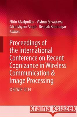 Proceedings of the International Conference on Recent Cognizance in Wireless Communication & Image Processing: Icrcwip-2014 Afzalpulkar, Nitin 9788132226369 Springer