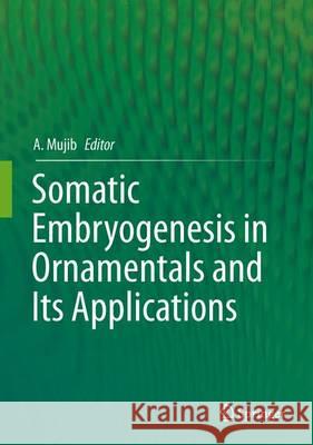 Somatic Embryogenesis in Ornamentals and Its Applications A. Mujib 9788132226819 Springer