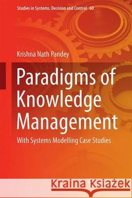 Paradigms of Knowledge Management: With Systems Modelling Case Studies Pandey, Krishna Nath 9788132227830