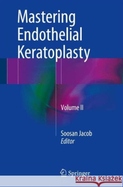 Mastering Endothelial Keratoplasty: Dsaek, Dmek, E-Dmek, Pdek, Air Pump-Assisted Pdek and Others, Volume II Jacob, Soosan 9788132228196 Springer