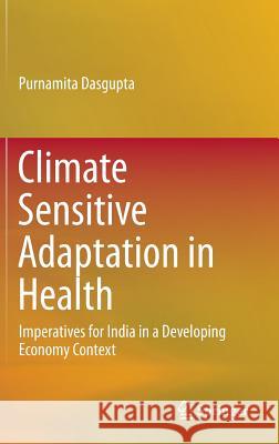 Climate Sensitive Adaptation in Health: Imperatives for India in a Developing Economy Context Dasgupta, Purnamita 9788132228226 Springer
