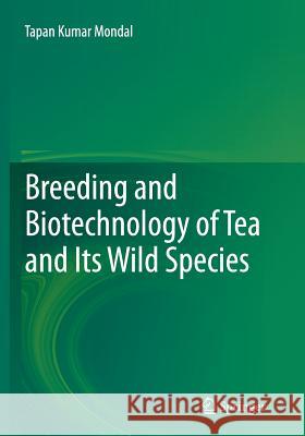 Breeding and Biotechnology of Tea and Its Wild Species Mondal, Tapan Kumar 9788132228837