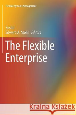 The Flexible Enterprise Sushil                                   Edward A. Stohr 9788132228981 Springer