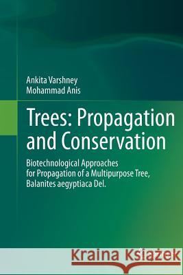 Trees: Propagation and Conservation: Biotechnological Approaches for Propagation of a Multipurpose Tree, Balanites Aegyptiaca Del. Varshney, Ankita 9788132229346