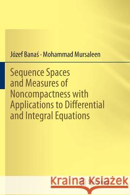 Sequence Spaces and Measures of Noncompactness with Applications to Differential and Integral Equations Jozef Bana M. Mursaleen 9788132229667 Springer