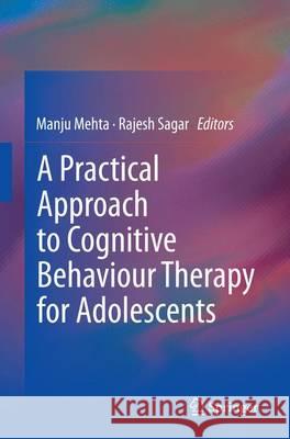 A Practical Approach to Cognitive Behaviour Therapy for Adolescents Manju Mehta Rajesh Sagar 9788132229865 Springer