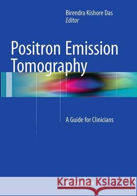 Positron Emission Tomography: A Guide for Clinicians Das, Birendra Kishore 9788132229988 Springer