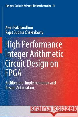High Performance Integer Arithmetic Circuit Design on FPGA: Architecture, Implementation and Design Automation Palchaudhuri, Ayan 9788132234357 Springer