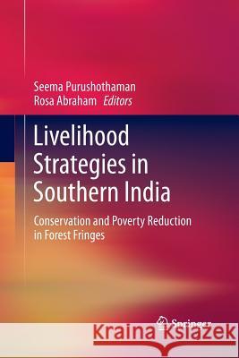 Livelihood Strategies in Southern India: Conservation and Poverty Reduction in Forest Fringes Purushothaman, Seema 9788132234739 Springer