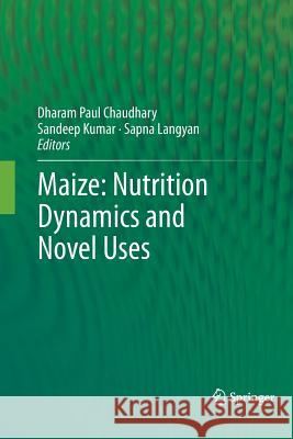 Maize: Nutrition Dynamics and Novel Uses Dharam Paul Chaudhary Sandeep Kumar Sapna Singh 9788132234777 Springer