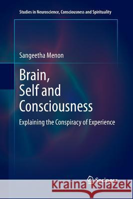 Brain, Self and Consciousness: Explaining the Conspiracy of Experience Menon, Sangeetha 9788132234883