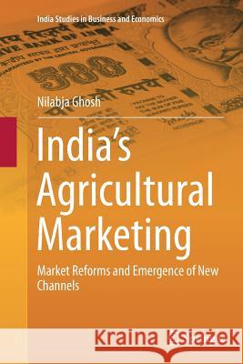 India's Agricultural Marketing: Market Reforms and Emergence of New Channels Ghosh, Nilabja 9788132234951 Springer