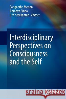Interdisciplinary Perspectives on Consciousness and the Self Sangeetha Menon Anindya Sinha B. V. Sreekantan 9788132235002