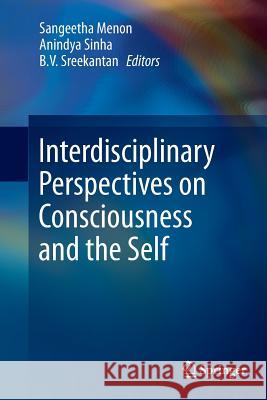 Interdisciplinary Perspectives on Consciousness and the Self Sangeetha Menon Anindya Sinha B. V. Sreekantan 9788132235002 Springer