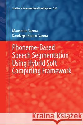 Phoneme-Based Speech Segmentation Using Hybrid Soft Computing Framework Sarma, Mousmita 9788132235156 Springer