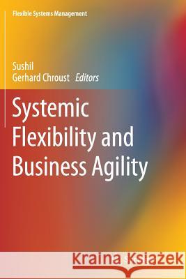 Systemic Flexibility and Business Agility Sushil                                   Gerhard Chroust 9788132235262 Springer