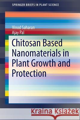 Chitosan Based Nanomaterials in Plant Growth and Protection Vinod Saharan Ajay Pal 9788132235996