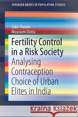 Fertility Control in a Risk Society: Analysing Contraception Choice of Urban Elites in India Husain, Zakir 9788132236832 Springer