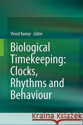 Biological Timekeeping: Clocks, Rhythms and Behaviour Vinod Kumar 9788132236863 Springer
