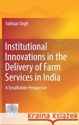 Institutional Innovations in the Delivery of Farm Services in India: A Smallholder Perspective Singh, Sukhpal 9788132237525