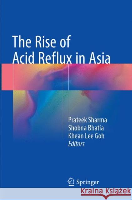 The Rise of Acid Reflux in Asia Prateek Sharma Shobna Bhatia Khean Lee Goh 9788132237914 Springer