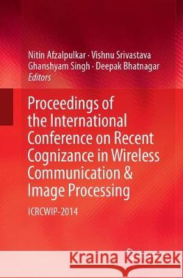 Proceedings of the International Conference on Recent Cognizance in Wireless Communication & Image Processing: Icrcwip-2014 Afzalpulkar, Nitin 9788132238041 Springer