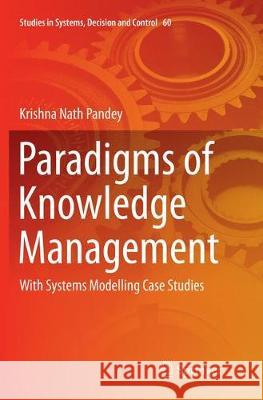 Paradigms of Knowledge Management: With Systems Modelling Case Studies Pandey, Krishna Nath 9788132238362