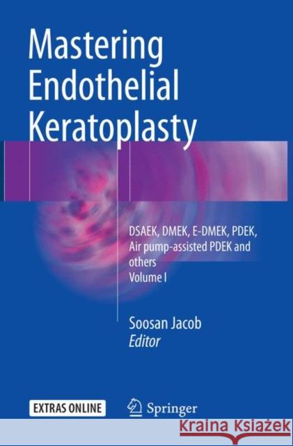 Mastering Endothelial Keratoplasty: Dsaek, Dmek, E-Dmek, Pdek, Air Pump-Assisted Pdek and Others, Volume I Jacob, Soosan 9788132238478 Springer